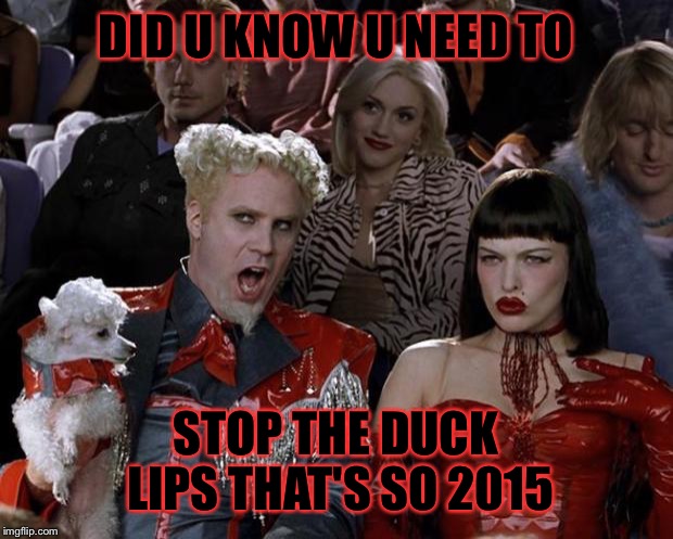 Mugatu So Hot Right Now | DID U KNOW U NEED TO; STOP THE DUCK LIPS THAT'S SO 2015 | image tagged in memes,mugatu so hot right now | made w/ Imgflip meme maker