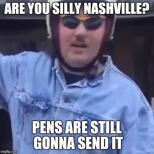 ARE YOU SILLY NASHVILLE? PENS ARE STILL GONNA SEND IT | image tagged in playoffs | made w/ Imgflip meme maker