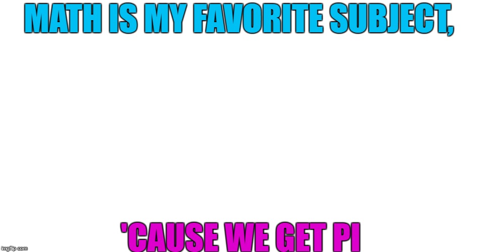 Math | MATH IS MY FAVORITE SUBJECT, 'CAUSE WE GET PI | image tagged in badpuns | made w/ Imgflip meme maker
