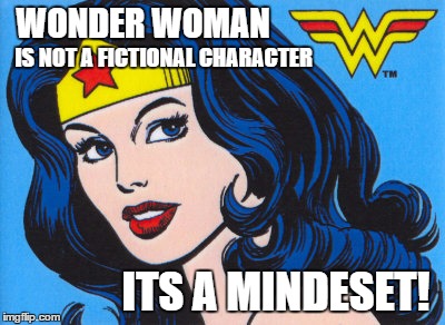 Wonder Woman | WONDER WOMAN; IS NOT A FICTIONAL CHARACTER; ITS A MINDESET! | image tagged in wonder woman | made w/ Imgflip meme maker