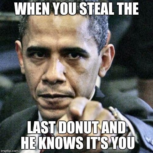 Pissed Off Obama | WHEN YOU STEAL THE; LAST DONUT AND HE KNOWS IT'S YOU | image tagged in memes,pissed off obama | made w/ Imgflip meme maker