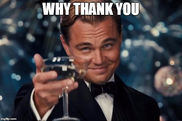Leonardo Dicaprio Cheers Meme | WHY THANK YOU | image tagged in memes,leonardo dicaprio cheers | made w/ Imgflip meme maker