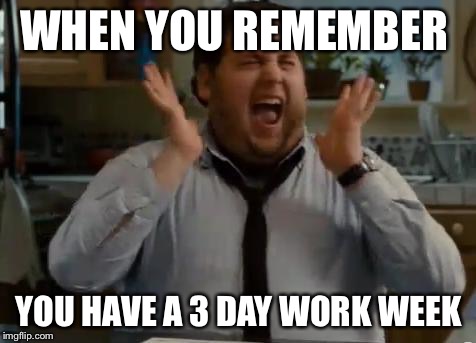 excited | WHEN YOU REMEMBER; YOU HAVE A 3 DAY WORK WEEK | image tagged in excited | made w/ Imgflip meme maker