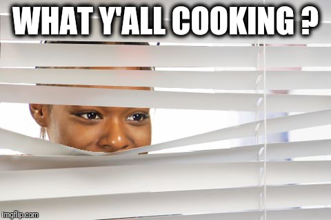 WHAT Y'ALL COOKING ? | image tagged in funny memes | made w/ Imgflip meme maker