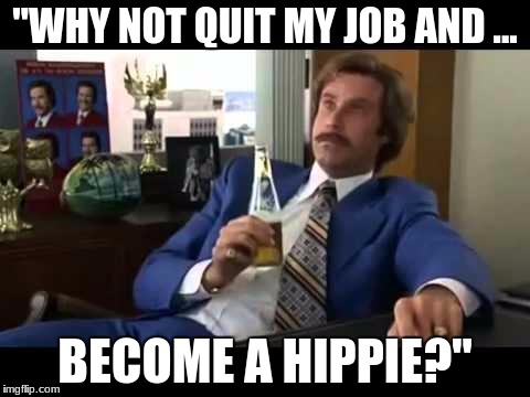 Well That Escalated Quickly Meme | "WHY NOT QUIT MY JOB AND ... BECOME A HIPPIE?" | image tagged in memes,well that escalated quickly | made w/ Imgflip meme maker