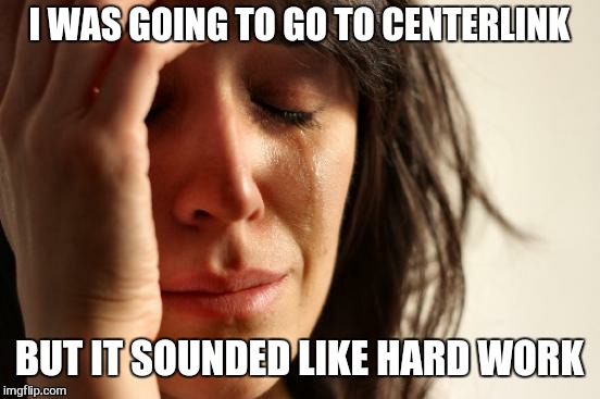 First World Problems Meme | I WAS GOING TO GO TO CENTERLINK BUT IT SOUNDED LIKE HARD WORK | image tagged in memes,first world problems | made w/ Imgflip meme maker