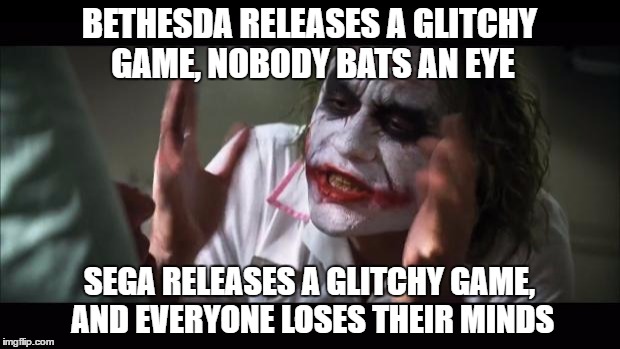 I'm talking to you, Sonic Boom. | BETHESDA RELEASES A GLITCHY GAME, NOBODY BATS AN EYE; SEGA RELEASES A GLITCHY GAME, AND EVERYONE LOSES THEIR MINDS﻿ | image tagged in memes,and everybody loses their minds | made w/ Imgflip meme maker