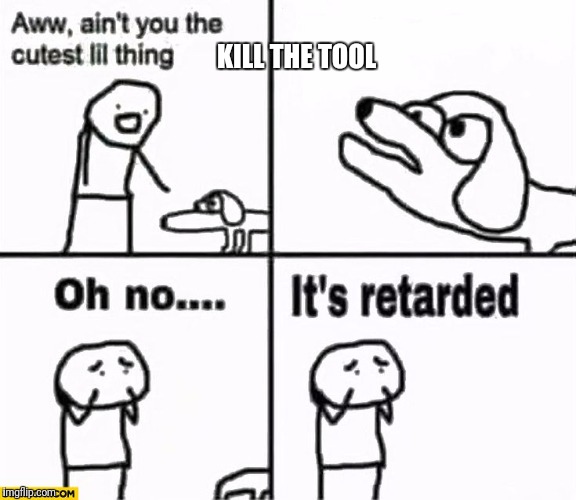 Oh no it's retarded! | KILL THE TOOL | image tagged in oh no it's retarded | made w/ Imgflip meme maker