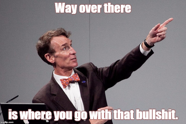 Bill Nye way over there | Way over there; is where you go with that bullshit. | image tagged in bill nye,over there,bullshit | made w/ Imgflip meme maker