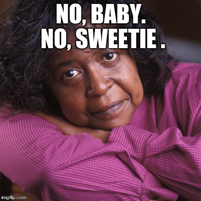 Oh No Baby | NO, BABY. NO, SWEETIE . | image tagged in grandma | made w/ Imgflip meme maker