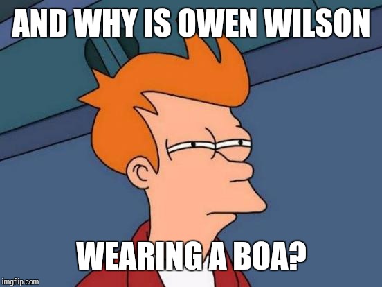 Futurama Fry Meme | AND WHY IS OWEN WILSON WEARING A BOA? | image tagged in memes,futurama fry | made w/ Imgflip meme maker