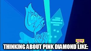 THINKING ABOUT PINK DIAMOND LIKE: | image tagged in sobbing pearl | made w/ Imgflip meme maker