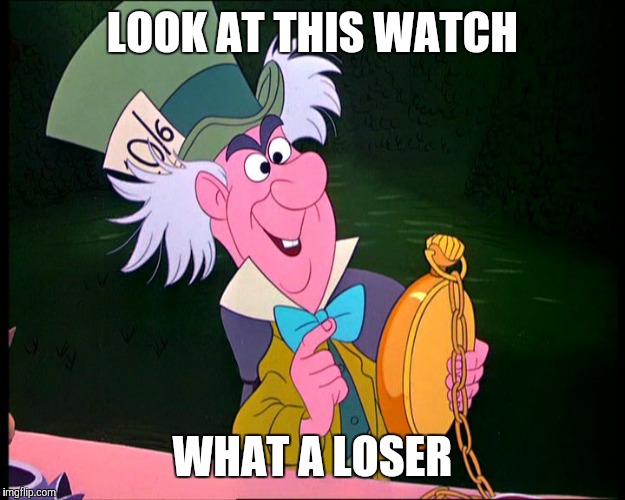 What an outdated watch... now we have phones and Apple Watches to tell time!#OutdatedWatch | LOOK AT THIS WATCH; WHAT A LOSER | image tagged in mad hatter | made w/ Imgflip meme maker