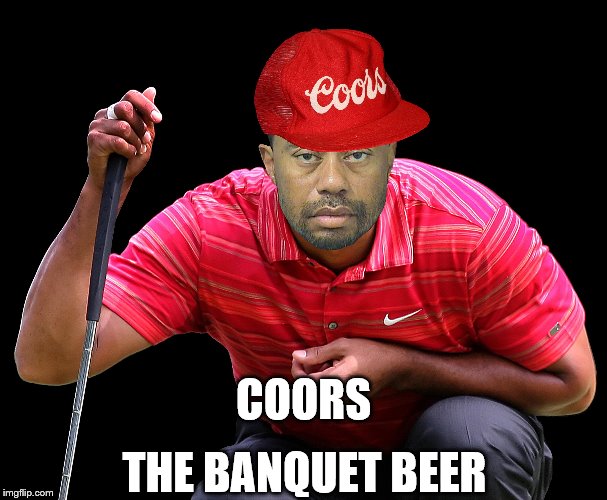Original Coors | THE BANQUET BEER; COORS | image tagged in tiger woods | made w/ Imgflip meme maker