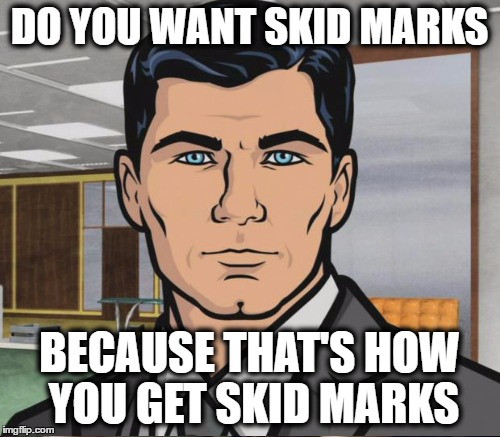 DO YOU WANT SKID MARKS BECAUSE THAT'S HOW YOU GET SKID MARKS | made w/ Imgflip meme maker