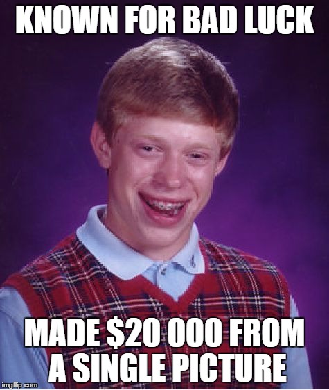 Pretty ironic if you ask me | KNOWN FOR BAD LUCK; MADE $20 000 FROM A SINGLE PICTURE | image tagged in memes,bad luck brian | made w/ Imgflip meme maker