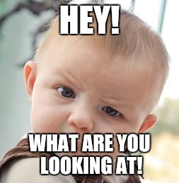 YOU MESSED UP! | HEY! WHAT ARE YOU LOOKING AT! | image tagged in memes,skeptical baby | made w/ Imgflip meme maker