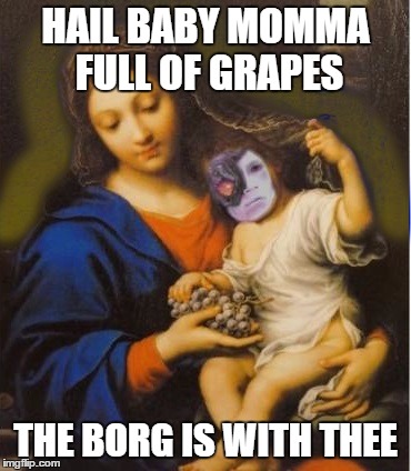 Ode to the Virgin Mary | HAIL BABY MOMMA FULL OF GRAPES; THE BORG IS WITH THEE | image tagged in dark humor | made w/ Imgflip meme maker