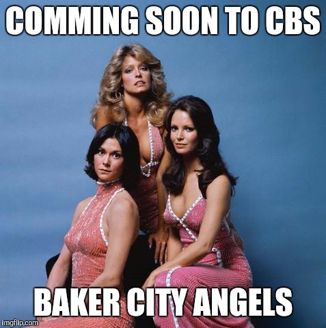 Charlie's Angels | COMMING SOON TO CBS; BAKER CITY ANGELS | image tagged in charlie's angels | made w/ Imgflip meme maker