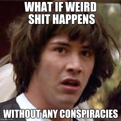 Conspiracy Keanu Meme | WHAT IF WEIRD SHIT HAPPENS; WITHOUT ANY CONSPIRACIES | image tagged in memes,conspiracy keanu | made w/ Imgflip meme maker