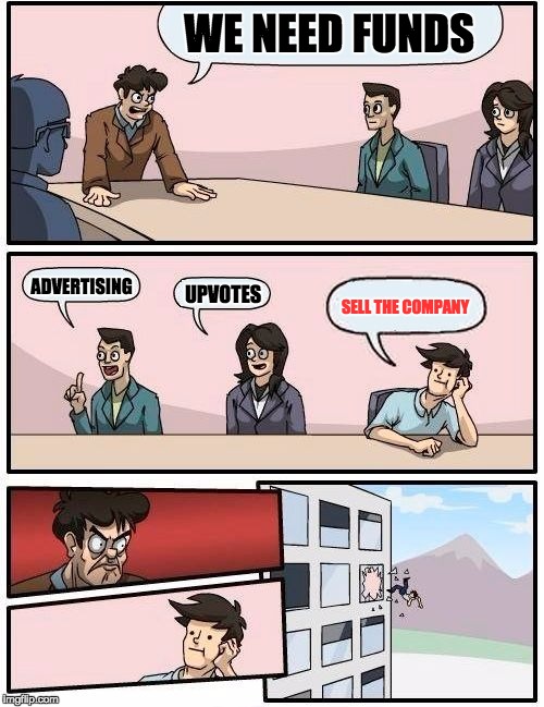 Boardroom Meeting Suggestion Meme | WE NEED FUNDS; ADVERTISING; UPVOTES; SELL THE COMPANY | image tagged in memes,boardroom meeting suggestion | made w/ Imgflip meme maker
