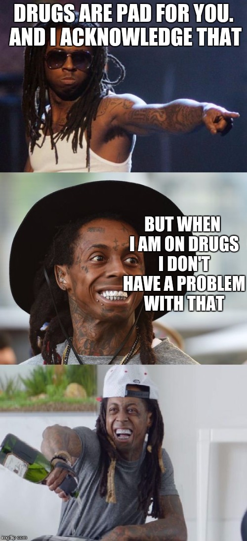 Bad Pun Lil Wayne | DRUGS ARE PAD FOR YOU. AND I ACKNOWLEDGE THAT; BUT WHEN I AM ON DRUGS I DON'T HAVE A PROBLEM WITH THAT | image tagged in bad pun lil wayne | made w/ Imgflip meme maker