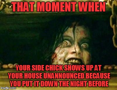 #WhyLie | THAT MOMENT WHEN; YOUR SIDE CHICK SHOWS UP AT YOUR HOUSE UNANNOUNCED BECAUSE YOU PUT IT DOWN THE NIGHT BEFORE | image tagged in evil dead girl,funny memes,horror,memes,halloween | made w/ Imgflip meme maker