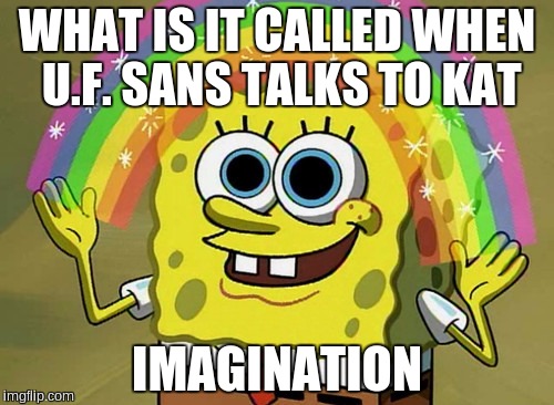 Imagination Spongebob Meme | WHAT IS IT CALLED WHEN U.F. SANS TALKS TO KAT; IMAGINATION | image tagged in memes,imagination spongebob | made w/ Imgflip meme maker