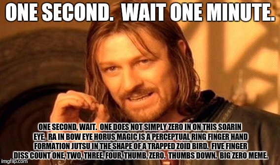 One Does Not Simply Meme | ONE SECOND.  WAIT ONE MINUTE. ONE SECOND, WAIT.  ONE DOES NOT SIMPLY ZERO IN ON THIS SOARIN EYE.  RA IN BOW EYE HORUS MAGIC IS A PERCEPTUAL  | image tagged in memes,one does not simply | made w/ Imgflip meme maker