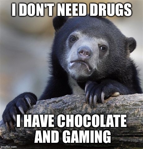 I know that those are kinda drugs too but whatever... | I DON'T NEED DRUGS; I HAVE CHOCOLATE AND GAMING | image tagged in memes,confession bear | made w/ Imgflip meme maker