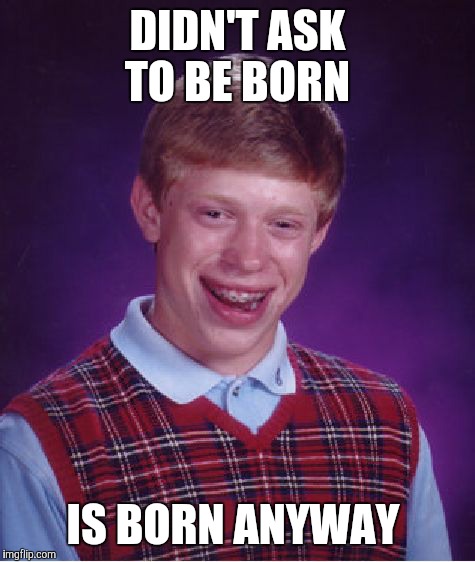 Bad Luck Brian Meme | DIDN'T ASK TO BE BORN; IS BORN ANYWAY | image tagged in memes,bad luck brian | made w/ Imgflip meme maker