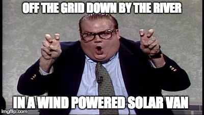 FarelyQuotesSNL | OFF THE GRID DOWN BY THE RIVER; IN A WIND POWERED SOLAR VAN | image tagged in farelyquotessnl | made w/ Imgflip meme maker