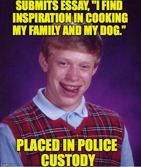 Commas Matter | SUBMITS ESSAY, "I FIND INSPIRATION IN COOKING MY FAMILY AND MY DOG.”; PLACED IN POLICE CUSTODY | image tagged in memes,bad luck brian,grammar nazi | made w/ Imgflip meme maker