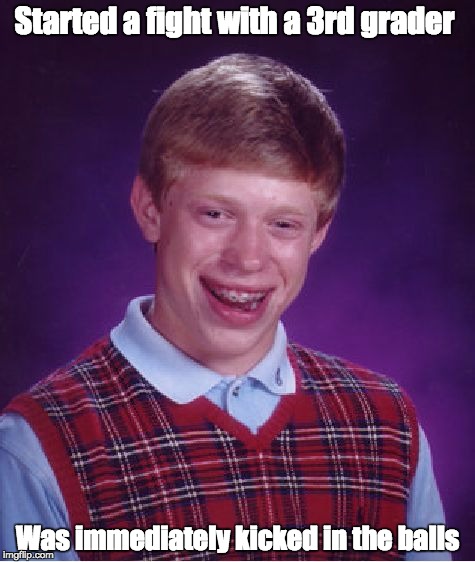 Bad Luck Brian | Started a fight with a 3rd grader; Was immediately kicked in the balls | image tagged in memes,bad luck brian | made w/ Imgflip meme maker