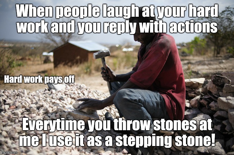When people laugh at your hard work and you reply with actions; Hard work pays off; Everytime you throw stones at me I use it as a stepping stone! | image tagged in memes about memes | made w/ Imgflip meme maker