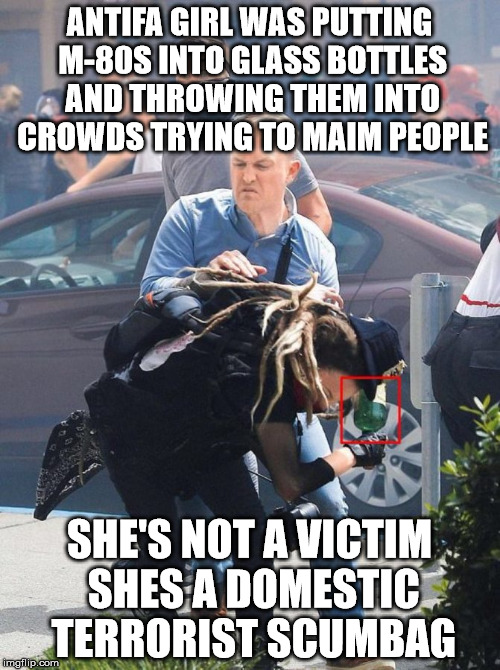 ANTIFA GIRL WAS PUTTING M-80S INTO GLASS BOTTLES AND THROWING THEM INTO CROWDS TRYING TO MAIM PEOPLE SHE'S NOT A VICTIM SHES A DOMESTIC TERR | made w/ Imgflip meme maker