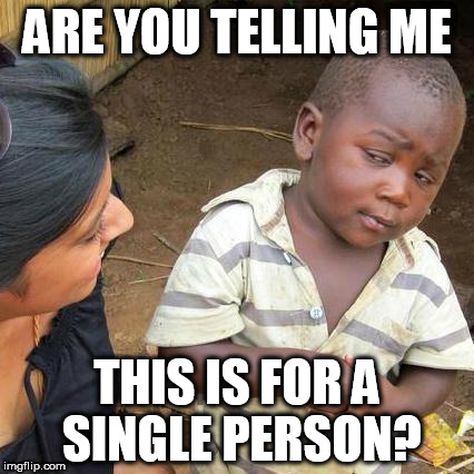 Third World Skeptical Kid Meme | ARE YOU TELLING ME THIS IS FOR A SINGLE PERSON? | image tagged in memes,third world skeptical kid | made w/ Imgflip meme maker