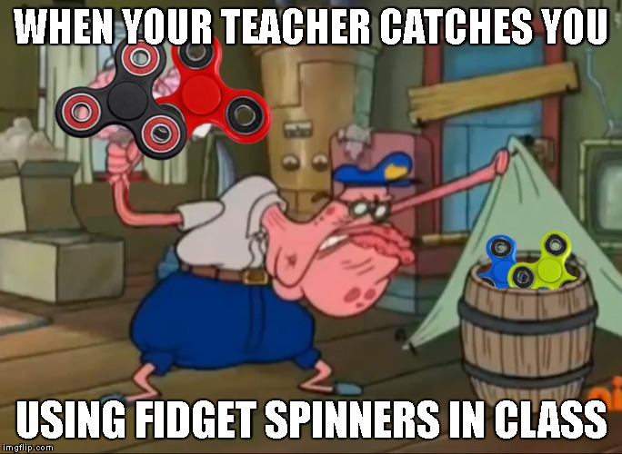 Just a random thing I came up with | WHEN YOUR TEACHER CATCHES YOU; USING FIDGET SPINNERS IN CLASS | image tagged in fidget spinners,fidget spinner,spongebob,spongebob squarepants | made w/ Imgflip meme maker