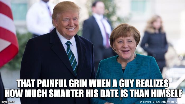 It's okay Donnie, she doesn't want to hold your hand either! | THAT PAINFUL GRIN WHEN A GUY REALIZES HOW MUCH SMARTER HIS DATE IS THAN HIMSELF | image tagged in trump,merkel,humor,politics,usa,europe | made w/ Imgflip meme maker