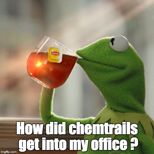 But That's None Of My Business | How did chemtrails get into my office ? | image tagged in memes,but thats none of my business,kermit the frog | made w/ Imgflip meme maker