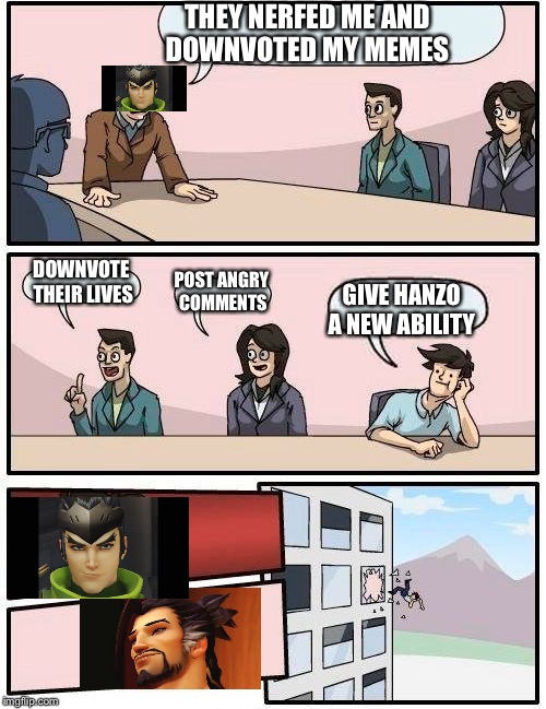 Boardroom Meeting Suggestion | THEY NERFED ME AND DOWNVOTED MY MEMES; DOWNVOTE THEIR LIVES; GIVE HANZO A NEW ABILITY; POST ANGRY COMMENTS | image tagged in memes,boardroom meeting suggestion | made w/ Imgflip meme maker