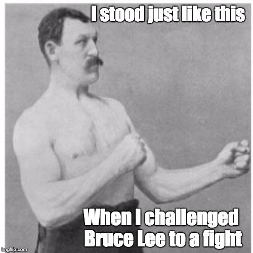 Overly Manly Man Meme | I stood just like this; When I challenged Bruce Lee to a fight | image tagged in memes,overly manly man | made w/ Imgflip meme maker
