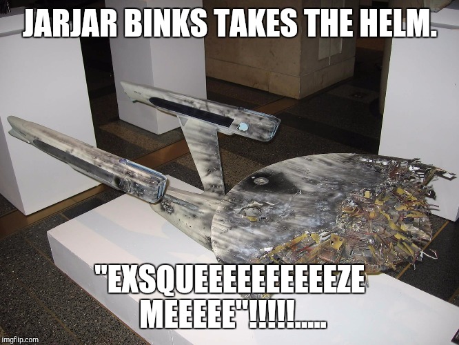 JARJAR BINKS TAKES THE HELM. "EXSQUEEEEEEEEEEZE MEEEEE"!!!!!..... | image tagged in newone3 | made w/ Imgflip meme maker