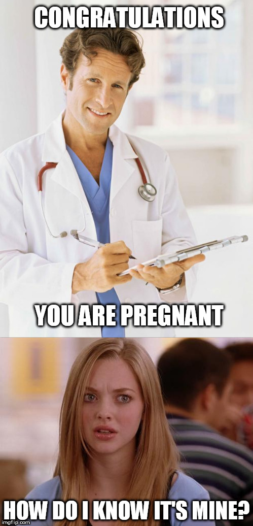 Congratulations | CONGRATULATIONS; YOU ARE PREGNANT; HOW DO I KNOW IT'S MINE? | image tagged in memes | made w/ Imgflip meme maker