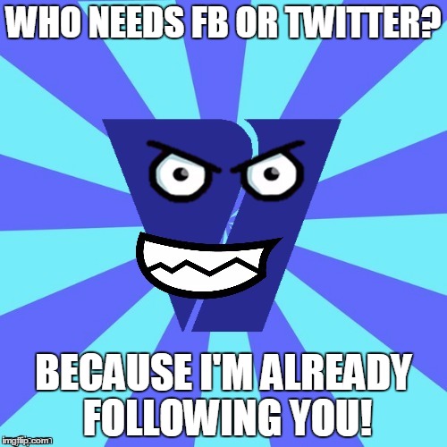 who needs fb or twitter? because i'm already following you! | WHO NEEDS FB OR TWITTER? BECAUSE I'M ALREADY FOLLOWING YOU! | image tagged in viacom v of doom | made w/ Imgflip meme maker
