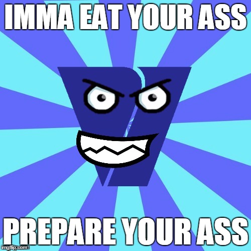 imma eat your ass | IMMA EAT YOUR ASS; PREPARE YOUR ASS | image tagged in viacom v of doom | made w/ Imgflip meme maker