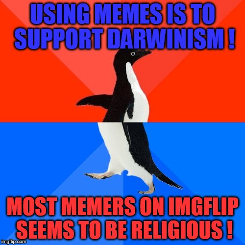 So socially awkward penguin in such an awesome way | USING MEMES IS TO SUPPORT DARWINISM ! MOST MEMERS ON IMGFLIP SEEMS TO BE RELIGIOUS ! | image tagged in memes,socially awesome awkward penguin | made w/ Imgflip meme maker