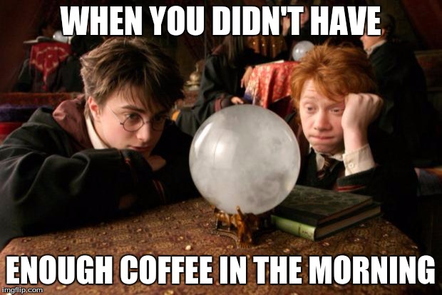 Harry Potter meme | WHEN YOU DIDN'T HAVE; ENOUGH COFFEE IN THE MORNING | image tagged in harry potter meme | made w/ Imgflip meme maker