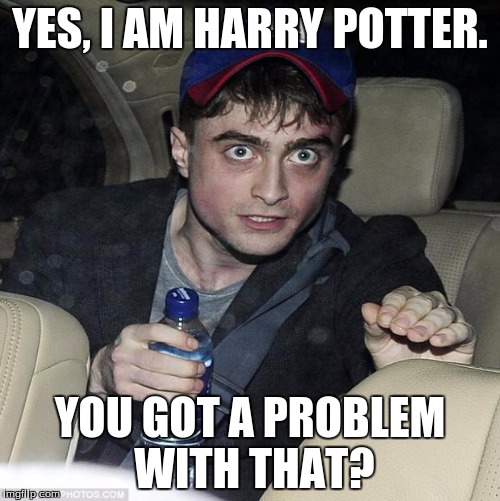 harry potter crazy | YES, I AM HARRY POTTER. YOU GOT A PROBLEM WITH THAT? | image tagged in harry potter crazy | made w/ Imgflip meme maker