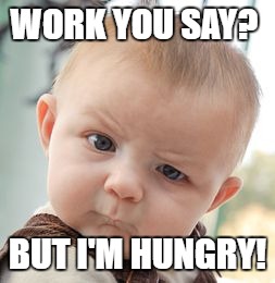 Skeptical Baby Meme | WORK YOU SAY? BUT I'M HUNGRY! | image tagged in memes,skeptical baby | made w/ Imgflip meme maker
